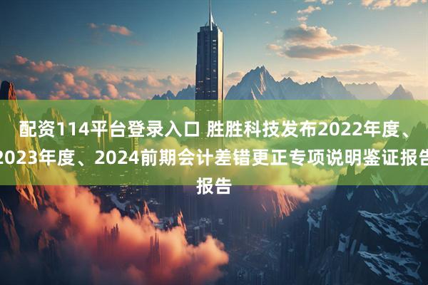 配资114平台登录入口 胜胜科技发布2022年度、2023年度、2024前期会计差错更正专项说明鉴证报告