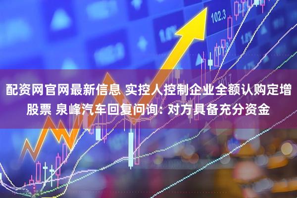 配资网官网最新信息 实控人控制企业全额认购定增股票 泉峰汽车回复问询: 对方具备充分资金
