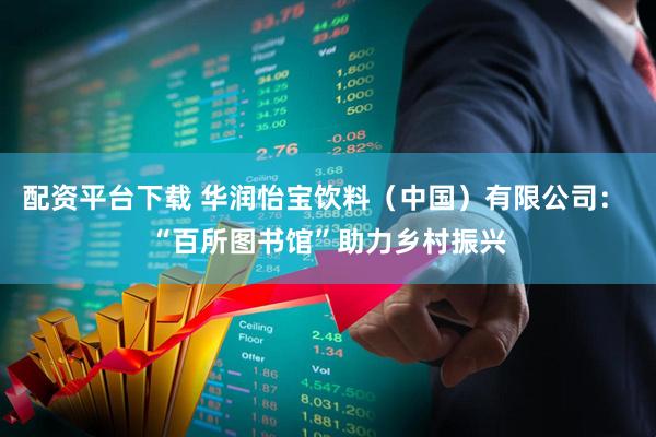配资平台下载 华润怡宝饮料（中国）有限公司： “百所图书馆”助力乡村振兴
