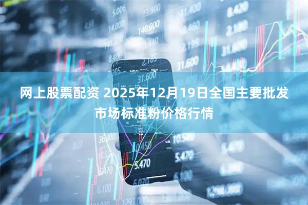 网上股票配资 2025年12月19日全国主要批发市场标准粉价格行情