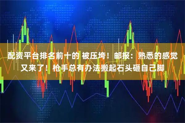 配资平台排名前十的 被压垮！邮报：熟悉的感觉又来了！枪手总有办法搬起石头砸自己脚