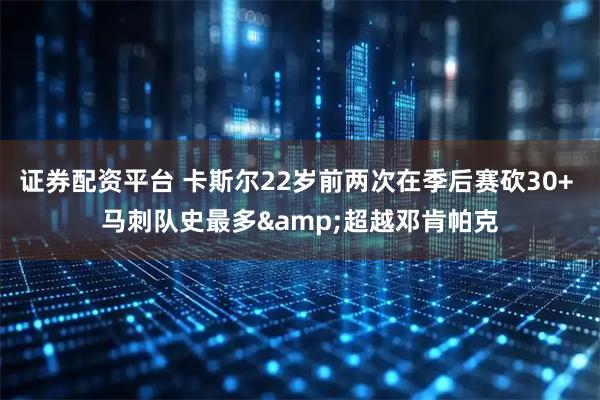 证券配资平台 卡斯尔22岁前两次在季后赛砍30+ 马刺队史最多&超越邓肯帕克