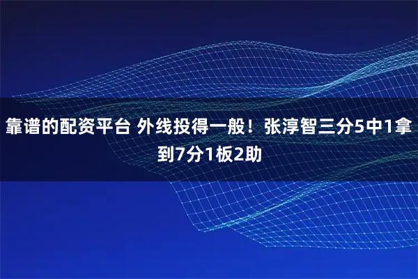 靠谱的配资平台 外线投得一般！张淳智三分5中1拿到7分1板2助