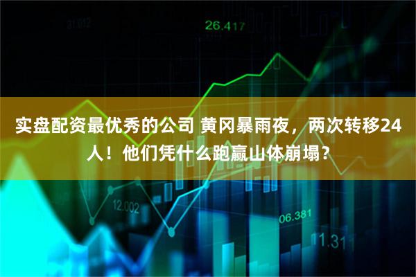 实盘配资最优秀的公司 黄冈暴雨夜，两次转移24人！他们凭什么跑赢山体崩塌？